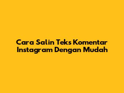 Cara Salin Teks Komentar Instagram Dengan Mudah