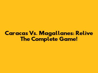 Caracas Vs. Magallanes: Relive The Complete Game!