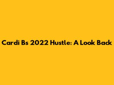 Cardi B's 2022 Hustle: A Look Back