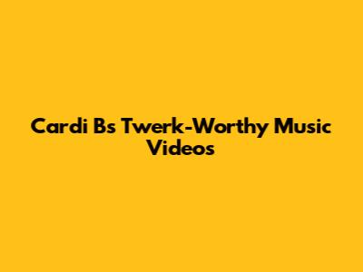 Cardi B's Twerk-Worthy Music Videos