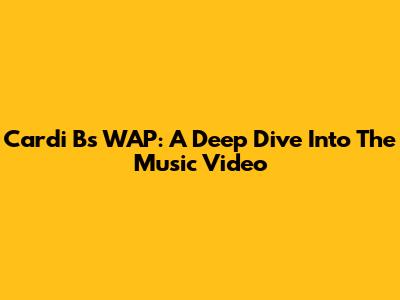 Cardi B's WAP: A Deep Dive Into The Music Video