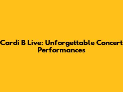 Cardi B Live: Unforgettable Concert Performances