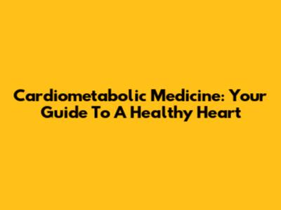 Cardiometabolic Medicine: Your Guide To A Healthy Heart