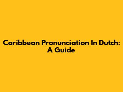 Caribbean Pronunciation In Dutch: A Guide