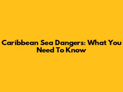 Caribbean Sea Dangers: What You Need To Know