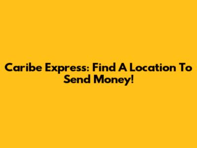 Caribe Express: Find A Location To Send Money!