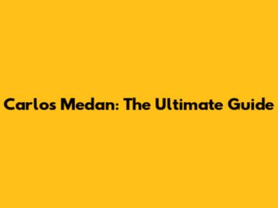 Carlos Medan: The Ultimate Guide