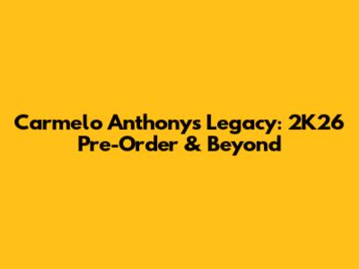 Carmelo Anthony's Legacy: 2K26 Pre-Order & Beyond