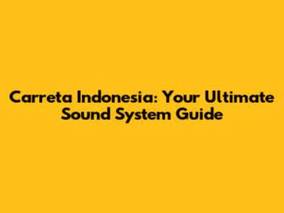 Carreta Indonesia: Your Ultimate Sound System Guide