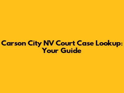 Carson City NV Court Case Lookup: Your Guide