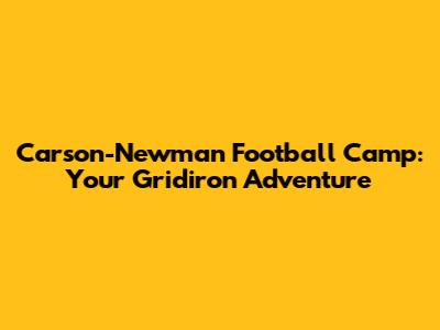 Carson-Newman Football Camp: Your Gridiron Adventure