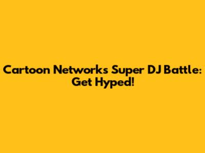 Cartoon Network's Super DJ Battle: Get Hyped!