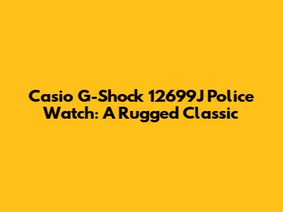 Casio G-Shock 12699J Police Watch: A Rugged Classic