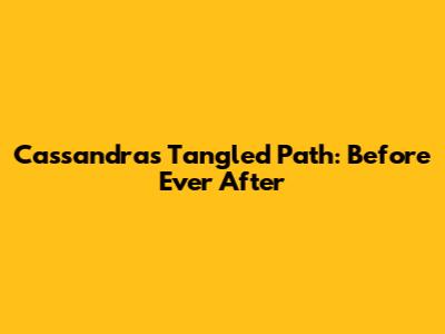 Cassandra's Tangled Path: Before Ever After