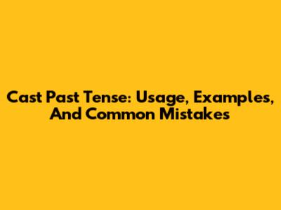 Cast Past Tense: Usage, Examples, And Common Mistakes
