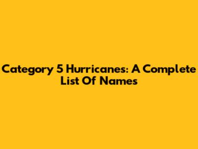 Category 5 Hurricanes: A Complete List Of Names