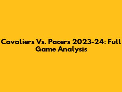 Cavaliers Vs. Pacers 2023-24: Full Game Analysis