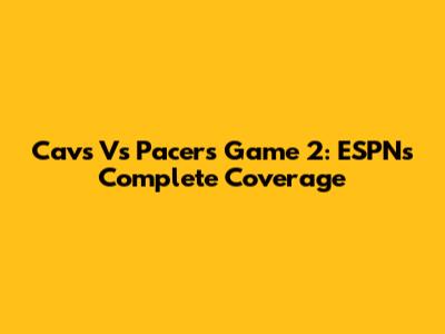 Cavs Vs Pacers Game 2: ESPN's Complete Coverage