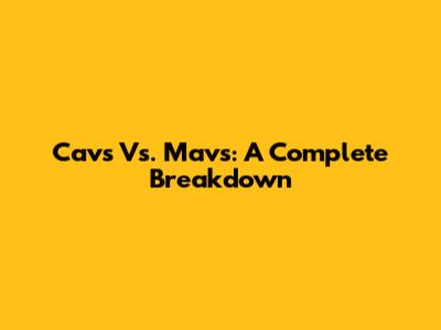 Cavs Vs. Mavs: A Complete Breakdown