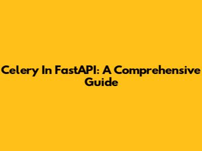 Celery In FastAPI: A Comprehensive Guide