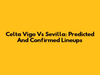 Celta Vigo Vs Sevilla: Predicted And Confirmed Lineups