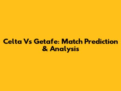 Celta Vs Getafe: Match Prediction & Analysis