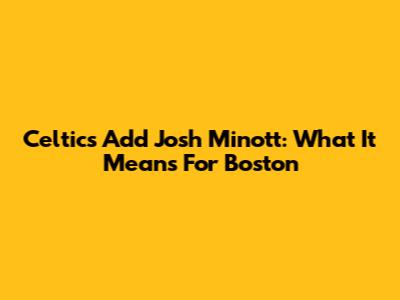 Celtics Add Josh Minott: What It Means For Boston