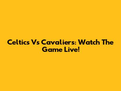 Celtics Vs Cavaliers: Watch The Game Live!