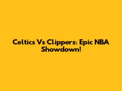 Celtics Vs Clippers: Epic NBA Showdown!