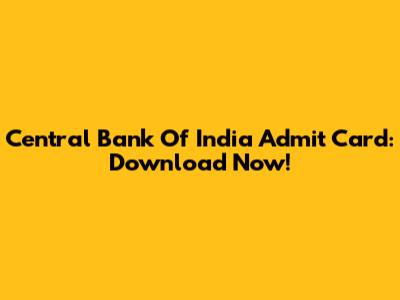 Central Bank Of India Admit Card: Download Now!