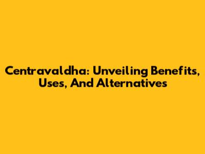 Centravaldha: Unveiling Benefits, Uses, And Alternatives