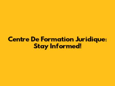 Centre De Formation Juridique: Stay Informed!