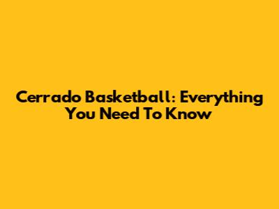 Cerrado Basketball: Everything You Need To Know