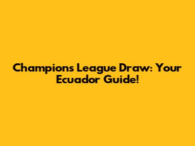 Champions League Draw: Your Ecuador Guide!