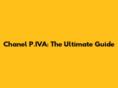 Chanel P.IVA: The Ultimate Guide
