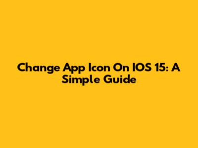 Change App Icon On IOS 15: A Simple Guide