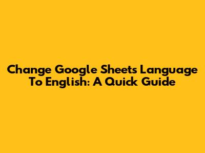 Change Google Sheets Language To English: A Quick Guide