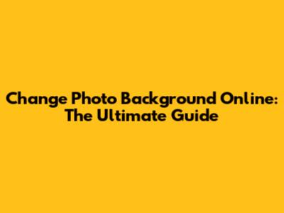 Change Photo Background Online: The Ultimate Guide