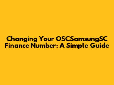 Changing Your OSCSamsungSC Finance Number: A Simple Guide