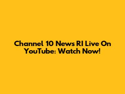 Channel 10 News RI Live On YouTube: Watch Now!