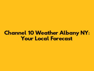 Channel 10 Weather Albany NY: Your Local Forecast