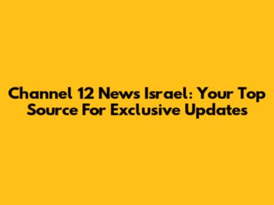 Channel 12 News Israel: Your Top Source For Exclusive Updates