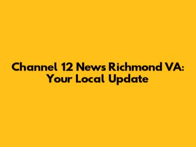 Channel 12 News Richmond VA: Your Local Update