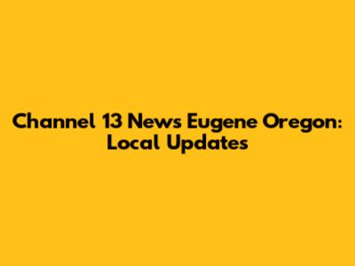 Channel 13 News Eugene Oregon: Local Updates