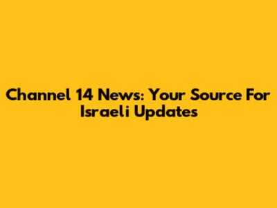 Channel 14 News: Your Source For Israeli Updates