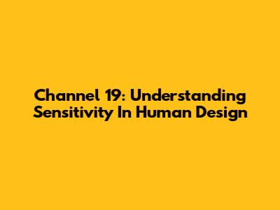 Channel 19: Understanding Sensitivity In Human Design