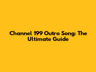 Channel 199 Outro Song: The Ultimate Guide