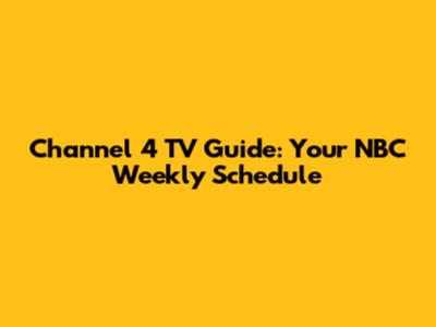 Channel 4 TV Guide: Your NBC Weekly Schedule
