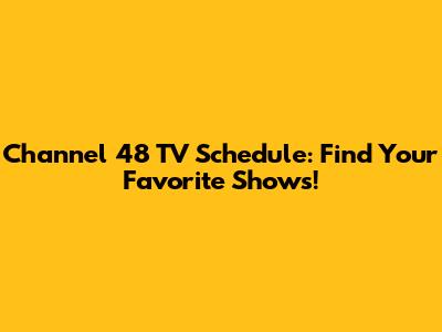 Channel 48 TV Schedule: Find Your Favorite Shows!