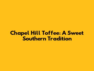 Chapel Hill Toffee: A Sweet Southern Tradition